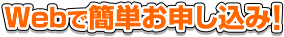 Webで簡単お申込み！