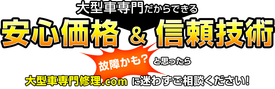 大型車専門だからできる 安心価格&信頼技術 故障かも?と思ったら大型車専門修理.com に迷わずご相談ください!