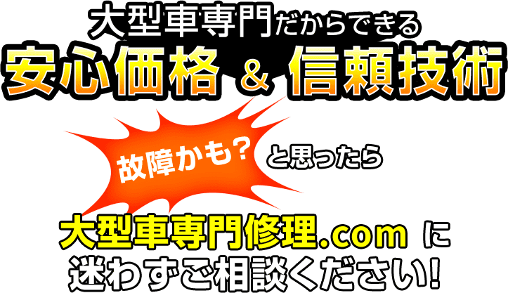 大型車専門だからできる 安心価格&信頼技術 故障かも?と思ったら大型車専門修理.com に迷わずご相談ください!