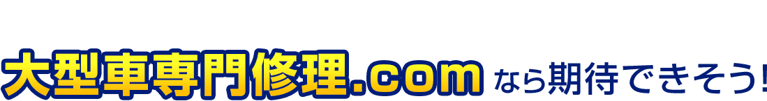 たしかに！大型車専門修理.comなら期待できそう！