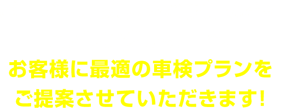 お車の使用頻度やご予算などをヒアリングした上で、 お客様に最適の車検プランをご提案させていただきます！