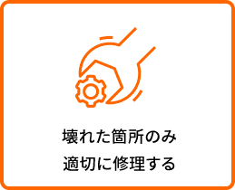 壊れた箇所のみ適切に修理する